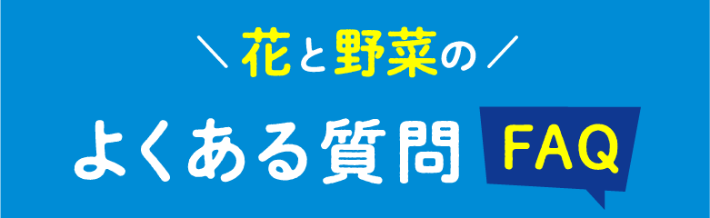 花と野菜のよくある質問FAQ