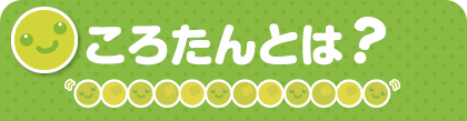 ころたんとは？
