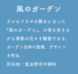風のガーデン テレビドラマの舞台になった『風のガーデン』。小径を歩きながら季節の花々を観賞できる。ガーデン全体の監修、デザインを担当。所在地:富良野市中御料