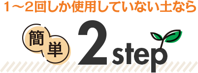 1～2回しか使用していない土なら 簡単2step