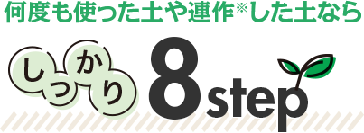 何度も使った土や連作した土ならしっかり 8step