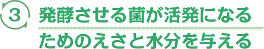発酵させる菌が活発になるためのえさと水分を与える