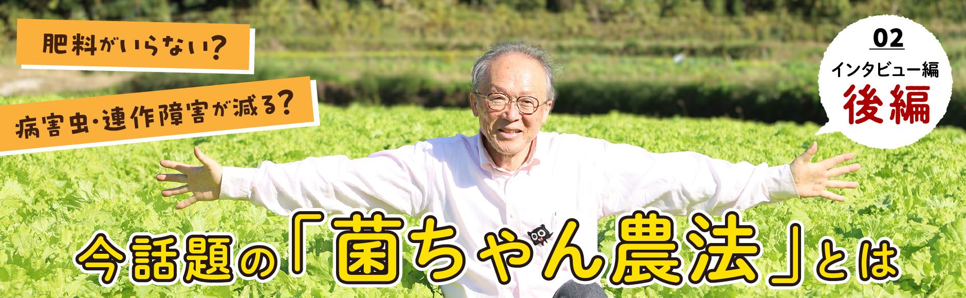 肥料がいらない？病害虫・連作障害が減る？今話題の「菌ちゃん農法」とは インタビュー編［後編］