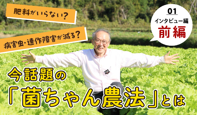 肥料がいらない？病害虫・連作障害が減る？今話題の「菌ちゃん農法」とは インタビュー編［前編］