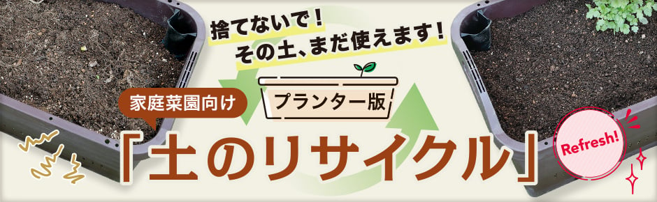 捨てないで！その土、まだ使えます！家庭菜園向け プランター版「土のリサイクル」