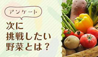 家庭菜園経験者に聞きたい！次に挑戦したい野菜とは？