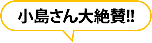 小島さん大絶賛